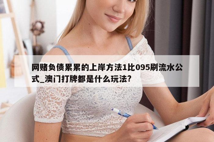 网赌负债累累的上岸方法1比095刷流水公式_澳门打牌都是什么玩法?